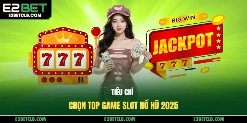 Tiêu chí chọn top game slot nổ hũ 2025
